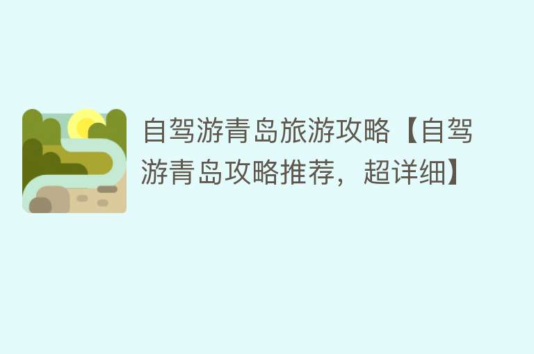 自驾游青岛旅游攻略【自驾游青岛攻略推荐，超详细】