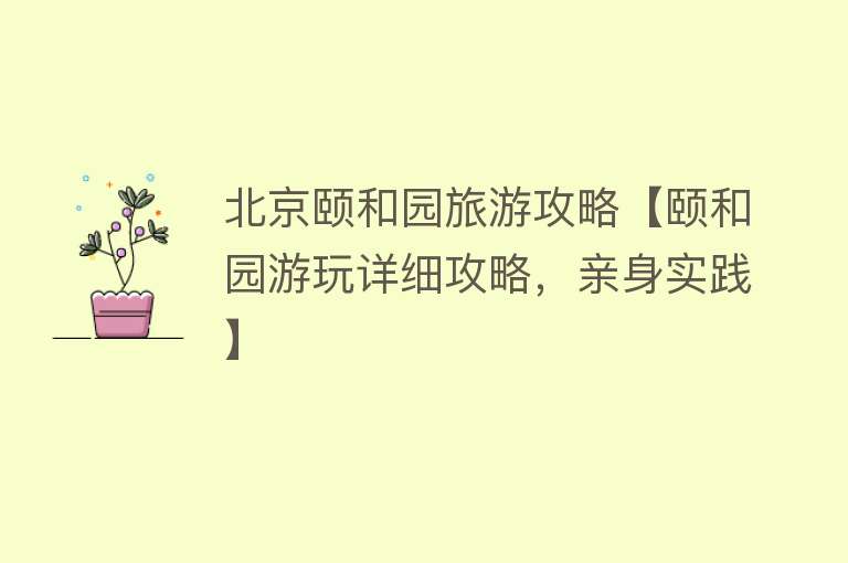 北京颐和园旅游攻略【颐和园游玩详细攻略，亲身实践】