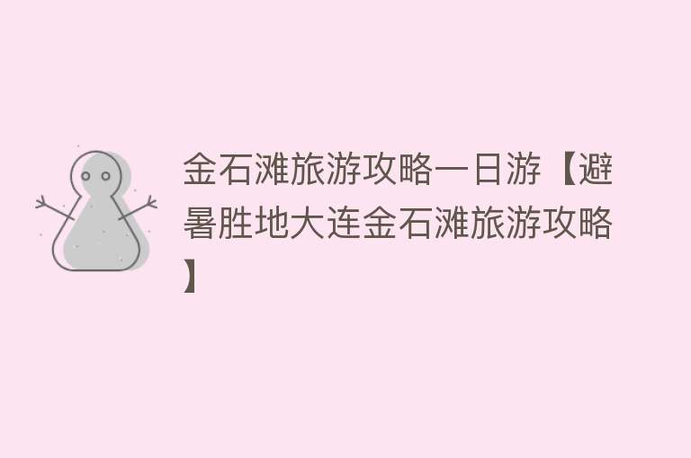 金石滩旅游攻略一日游【避暑胜地大连金石滩旅游攻略】