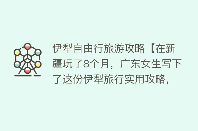 伊犁自由行旅游攻略【在新疆玩了8个月，广东女生写下了这份伊犁旅行实用攻略，请收好】