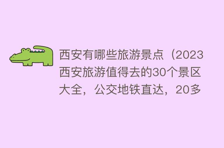 西安有哪些旅游景点（2023西安旅游值得去的30个景区大全，公交地铁直达，20多个都免费）