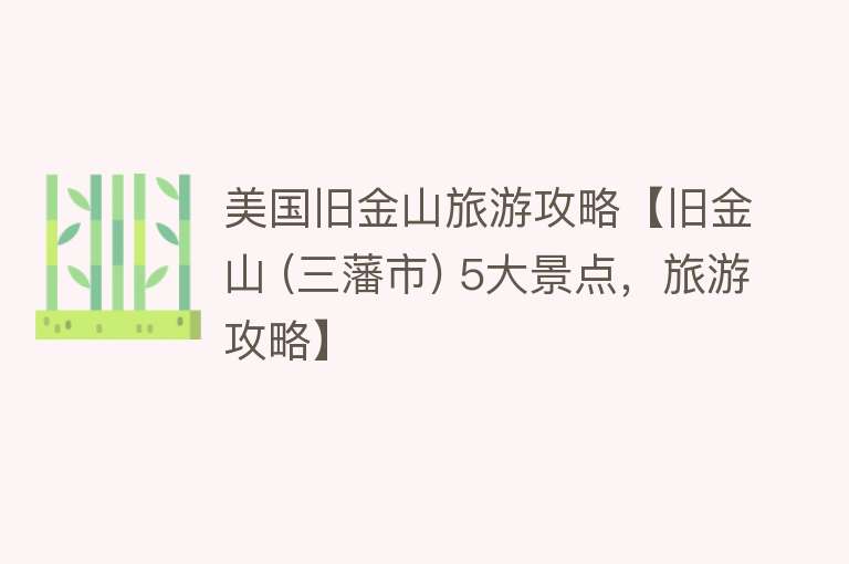 美国旧金山旅游攻略【旧金山 (三藩市) 5大景点，旅游攻略】