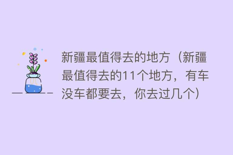 新疆最值得去的地方（新疆最值得去的11个地方，有车没车都要去，你去过几个）