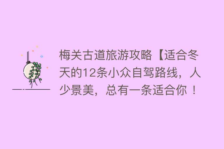 梅关古道旅游攻略【适合冬天的12条小众自驾路线，人少景美，总有一条适合你 ！】