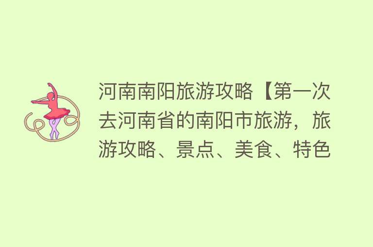 河南南阳旅游攻略【第一次去河南省的南阳市旅游，旅游攻略、景点、美食、特色文化等】