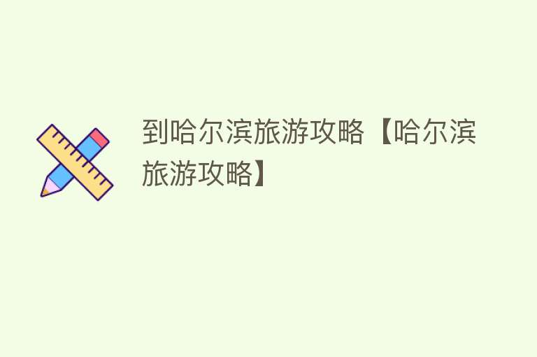 到哈尔滨旅游攻略【哈尔滨旅游攻略】