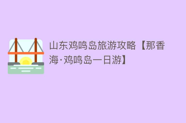 山东鸡鸣岛旅游攻略【那香海·鸡鸣岛一日游】