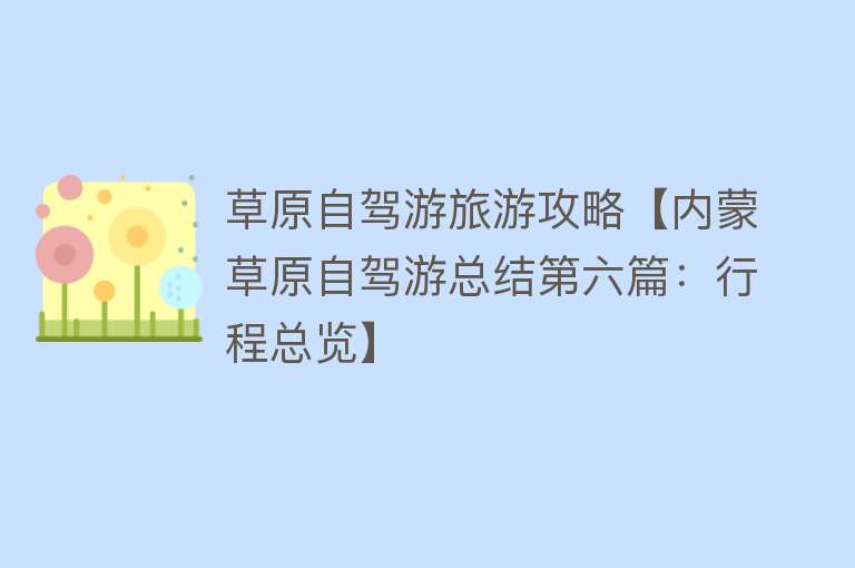 草原自驾游旅游攻略【内蒙草原自驾游总结第六篇：行程总览】