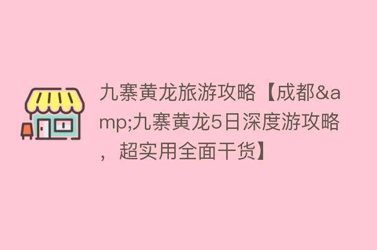 九寨黄龙旅游攻略【成都&九寨黄龙5日深度游攻略，超实用全面干货】