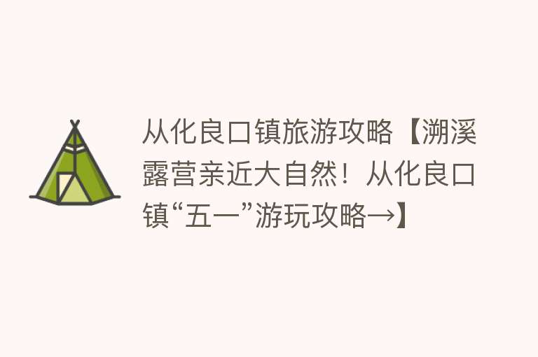 从化良口镇旅游攻略【溯溪露营亲近大自然！从化良口镇“五一”游玩攻略→】