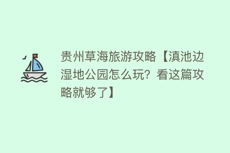 贵州草海旅游攻略【滇池边湿地公园怎么玩？看这篇攻略就够了】