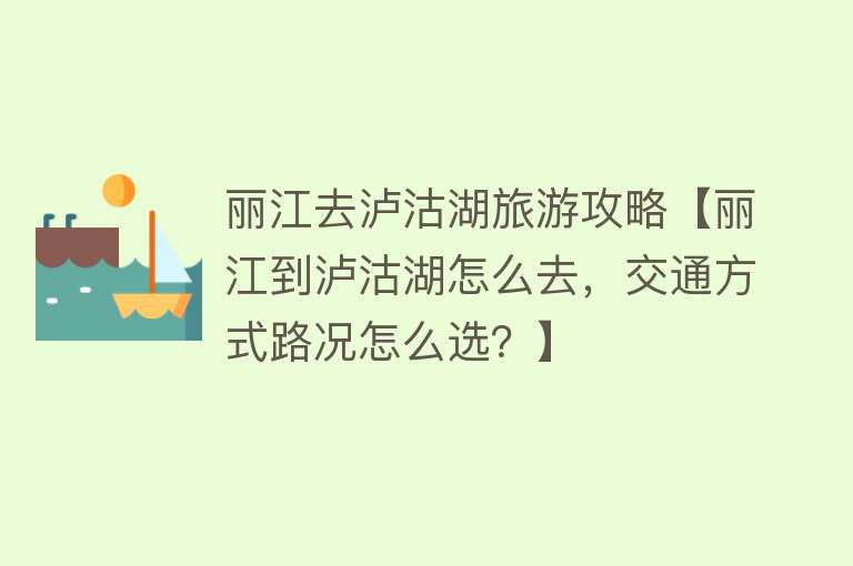 丽江去泸沽湖旅游攻略【丽江到泸沽湖怎么去，交通方式路况怎么选？】
