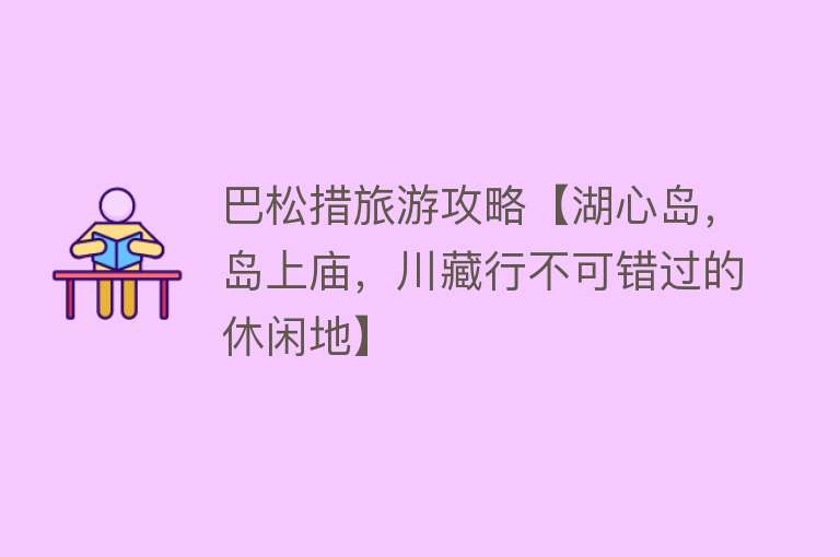 巴松措旅游攻略【湖心岛，岛上庙，川藏行不可错过的休闲地】