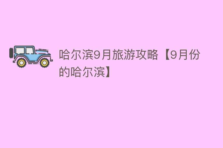 哈尔滨9月旅游攻略【9月份的哈尔滨】