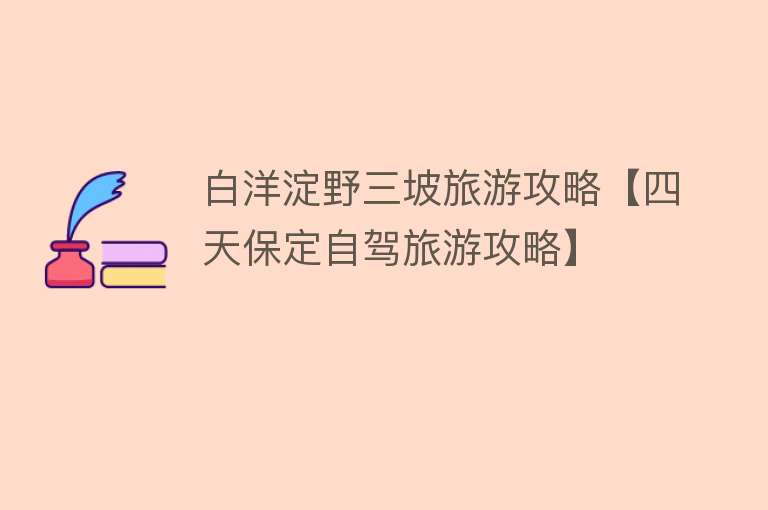 白洋淀野三坡旅游攻略【四天保定自驾旅游攻略】