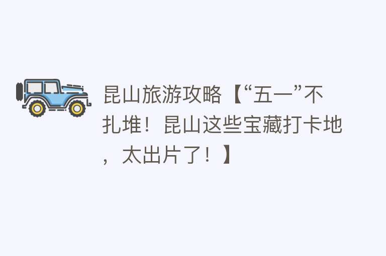 昆山旅游攻略【“五一”不扎堆！昆山这些宝藏打卡地，太出片了！】