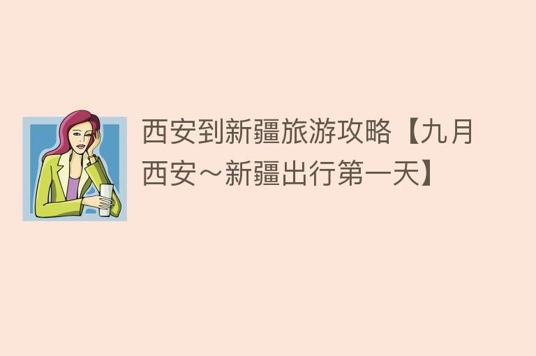 西安到新疆旅游攻略【九月西安～新疆出行第一天】