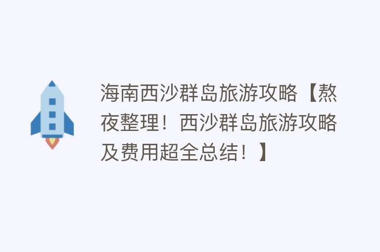 海南西沙群岛旅游攻略【熬夜整理！西沙群岛旅游攻略及费用超全总结！】