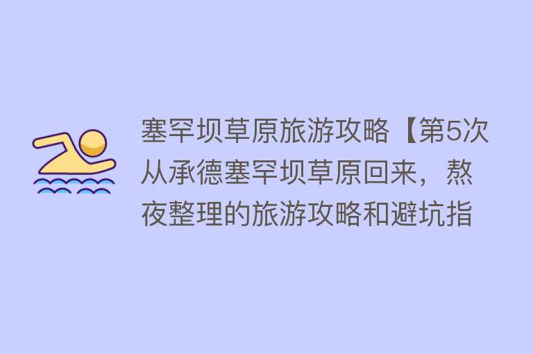 塞罕坝草原旅游攻略【第5次从承德塞罕坝草原回来，熬夜整理的旅游攻略和避坑指南】