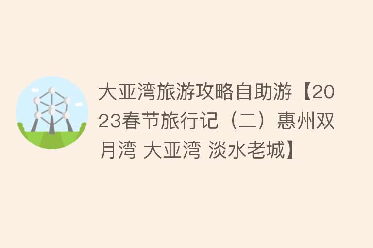 大亚湾旅游攻略自助游【2023春节旅行记（二）惠州双月湾 大亚湾 淡水老城】