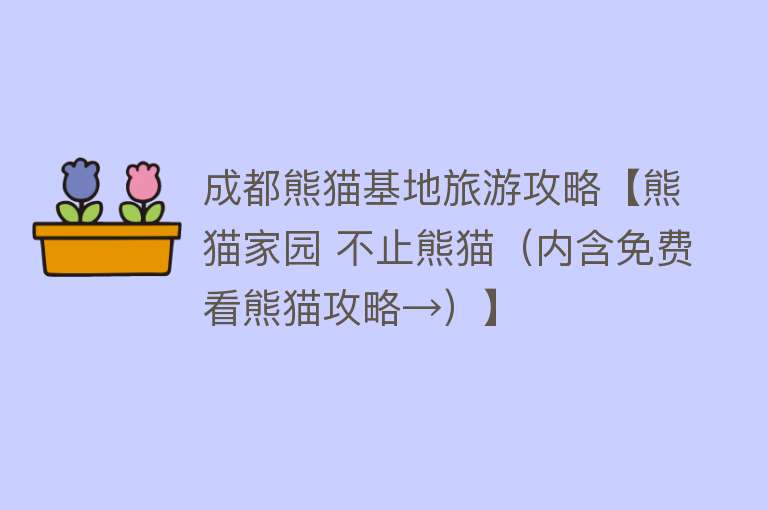成都熊猫基地旅游攻略【熊猫家园 不止熊猫（内含免费看熊猫攻略→）】