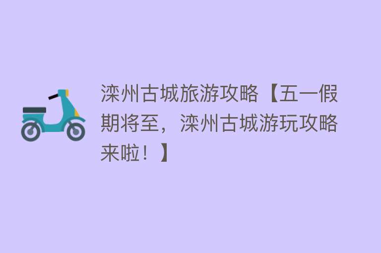 滦州古城旅游攻略【五一假期将至，滦州古城游玩攻略来啦！】