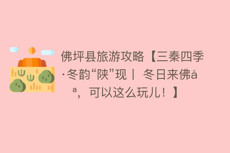 佛坪县旅游攻略【三秦四季·冬韵“陕”现丨 冬日来佛坪，可以这么玩儿！】