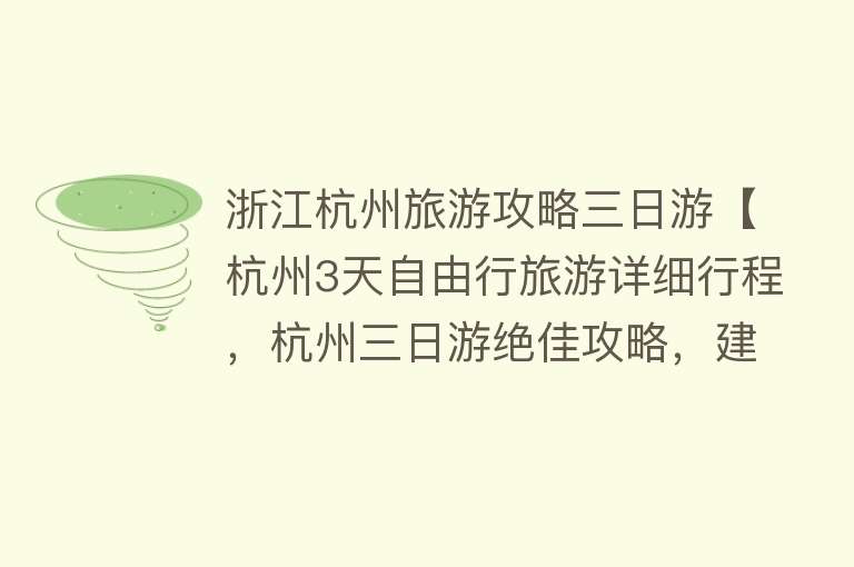 浙江杭州旅游攻略三日游【杭州3天自由行旅游详细行程，杭州三日游绝佳攻略，建议人手一份】
