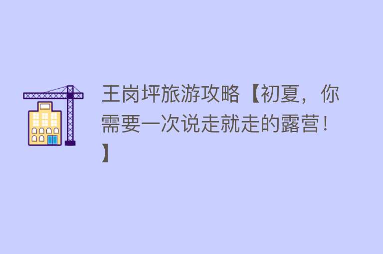 王岗坪旅游攻略【初夏，你需要一次说走就走的露营！】