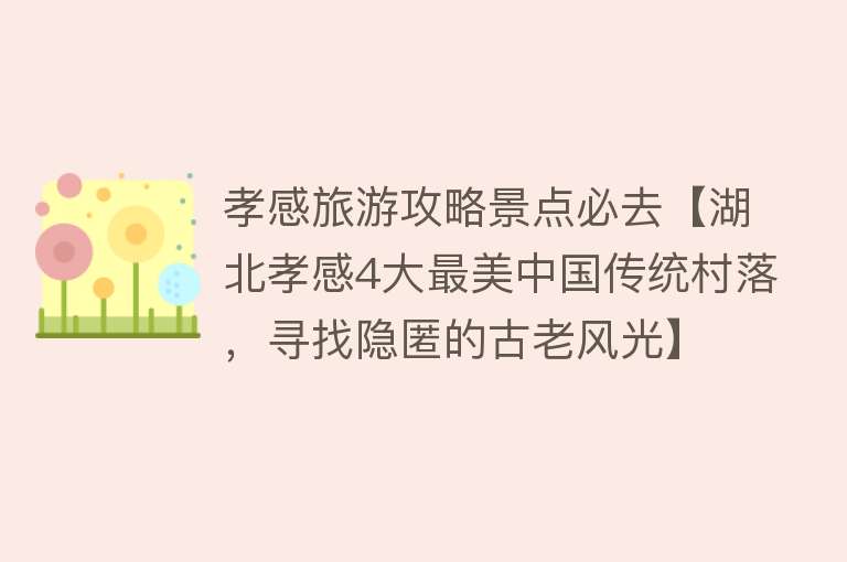 孝感旅游攻略景点必去【湖北孝感4大最美中国传统村落，寻找隐匿的古老风光】
