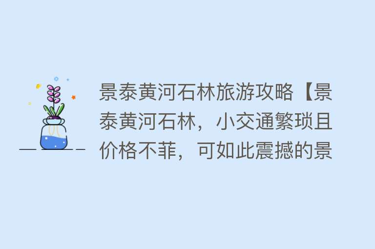 景泰黄河石林旅游攻略【景泰黄河石林，小交通繁琐且价格不菲，可如此震撼的景观不来可惜】