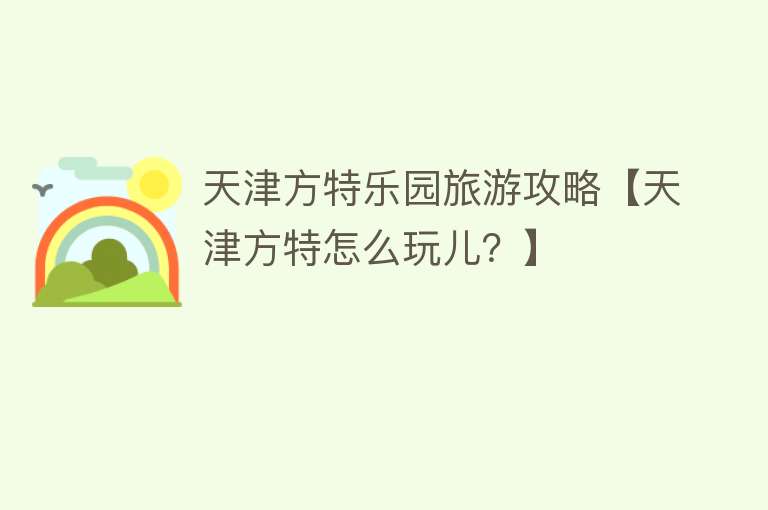 天津方特乐园旅游攻略【天津方特怎么玩儿？】