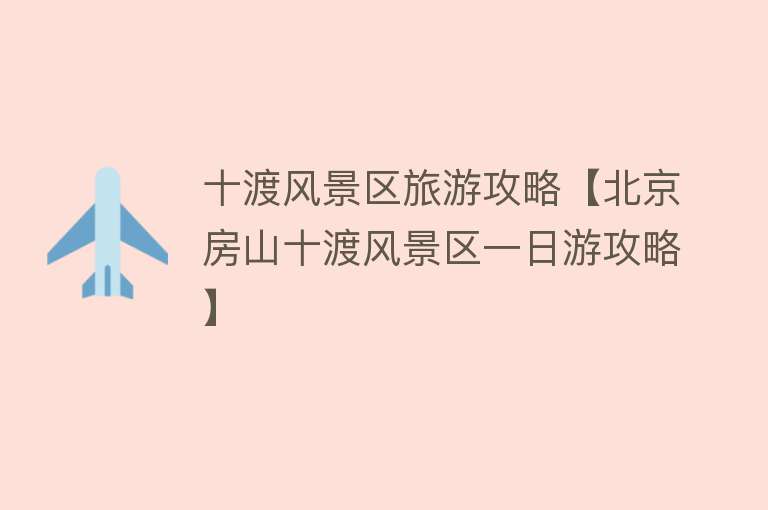 十渡风景区旅游攻略【北京房山十渡风景区一日游攻略】