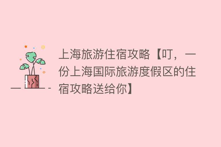 上海旅游住宿攻略【叮，一份上海国际旅游度假区的住宿攻略送给你】