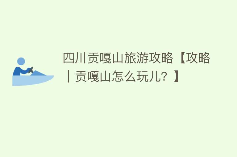 四川贡嘎山旅游攻略【攻略｜贡嘎山怎么玩儿？】