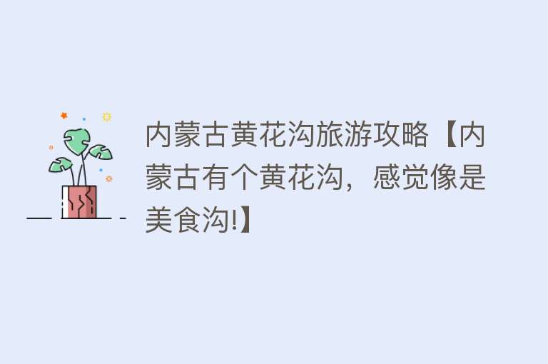 内蒙古黄花沟旅游攻略【内蒙古有个黄花沟，感觉像是美食沟!】