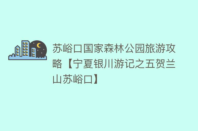 苏峪口国家森林公园旅游攻略【宁夏银川游记之五贺兰山苏峪口】