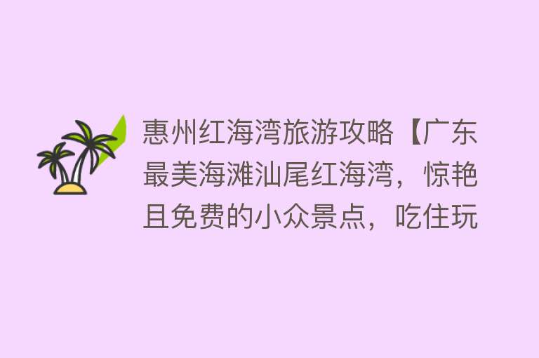 惠州红海湾旅游攻略【广东最美海滩汕尾红海湾，惊艳且免费的小众景点，吃住玩全攻略】