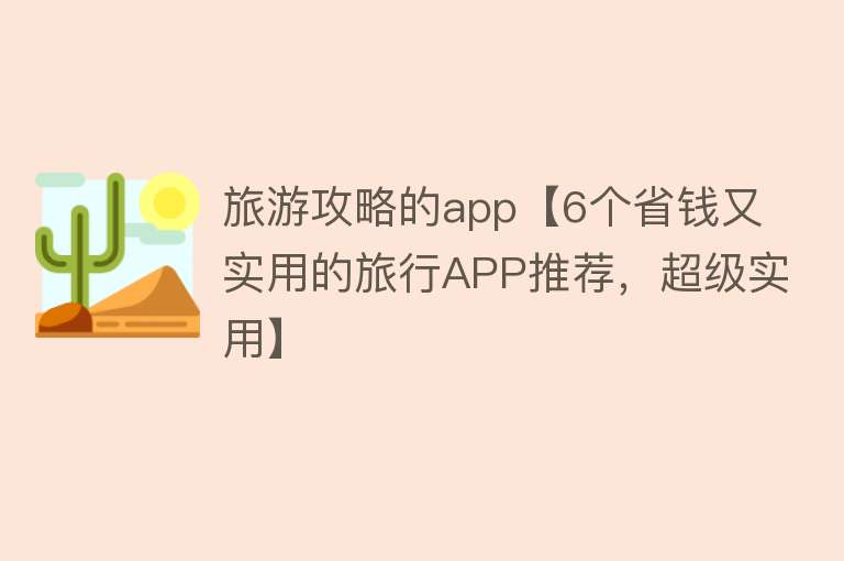旅游攻略的app【6个省钱又实用的旅行APP推荐，超级实用】