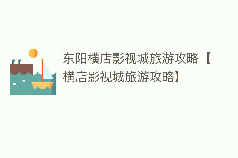东阳横店影视城旅游攻略【横店影视城旅游攻略】