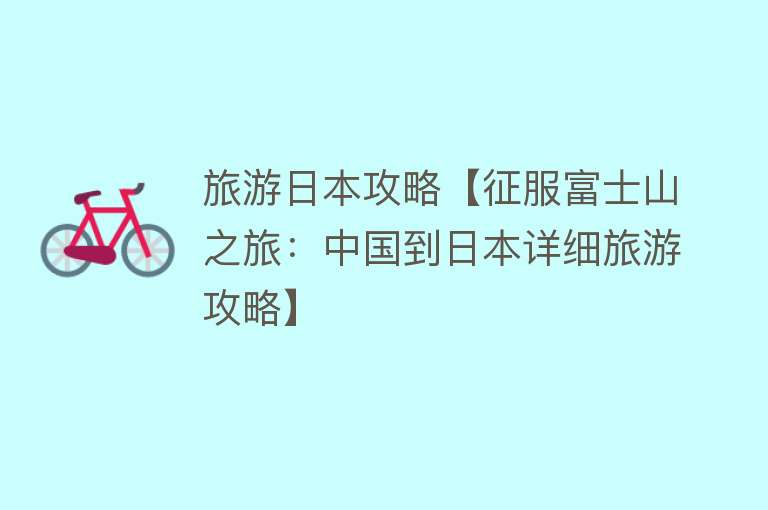 旅游日本攻略【征服富士山之旅：中国到日本详细旅游攻略】