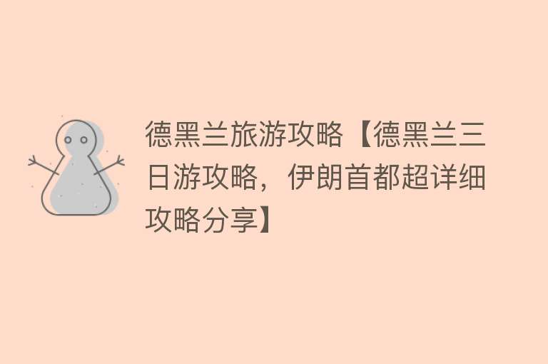 德黑兰旅游攻略【德黑兰三日游攻略，伊朗首都超详细攻略分享】