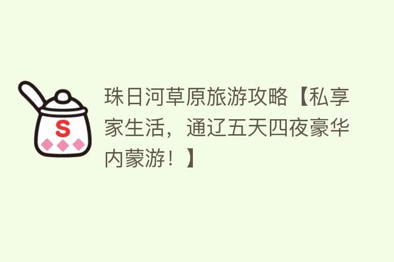 珠日河草原旅游攻略【私享家生活，通辽五天四夜豪华内蒙游！】