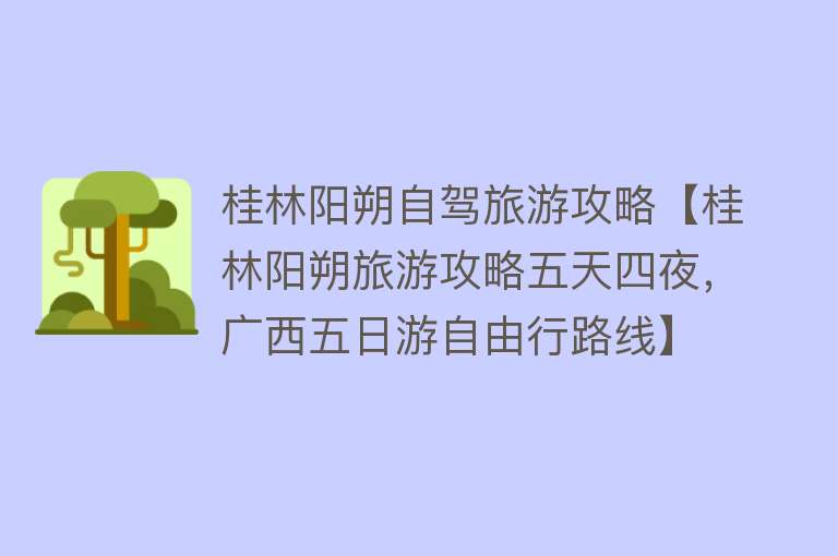 桂林阳朔自驾旅游攻略【桂林阳朔旅游攻略五天四夜，广西五日游自由行路线】