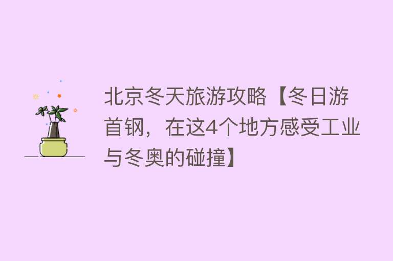 北京冬天旅游攻略【冬日游首钢，在这4个地方感受工业与冬奥的碰撞】