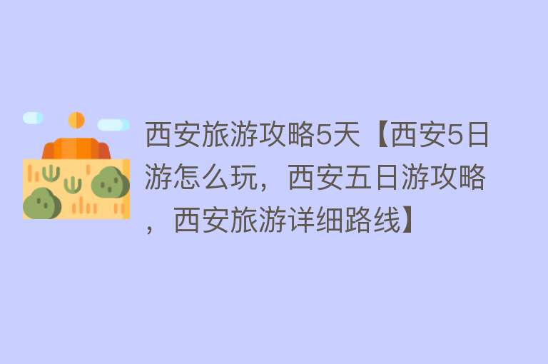 西安旅游攻略5天【西安5日游怎么玩，西安五日游攻略，西安旅游详细路线】
