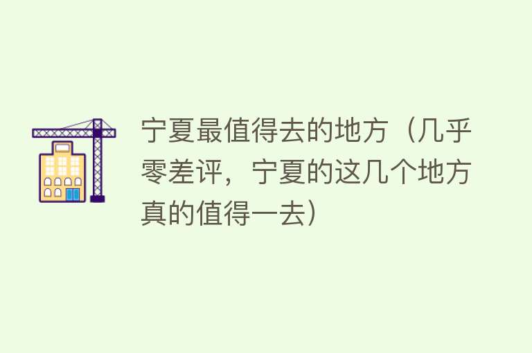 宁夏最值得去的地方（几乎零差评，宁夏的这几个地方真的值得一去）