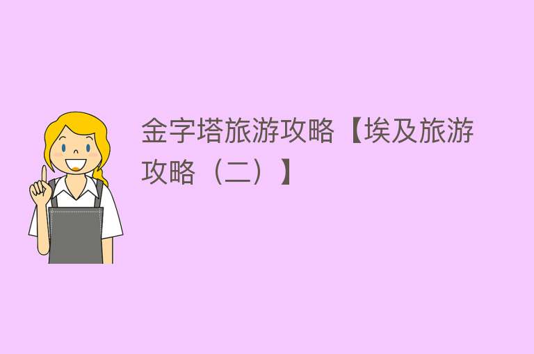 金字塔旅游攻略【埃及旅游攻略（二）】