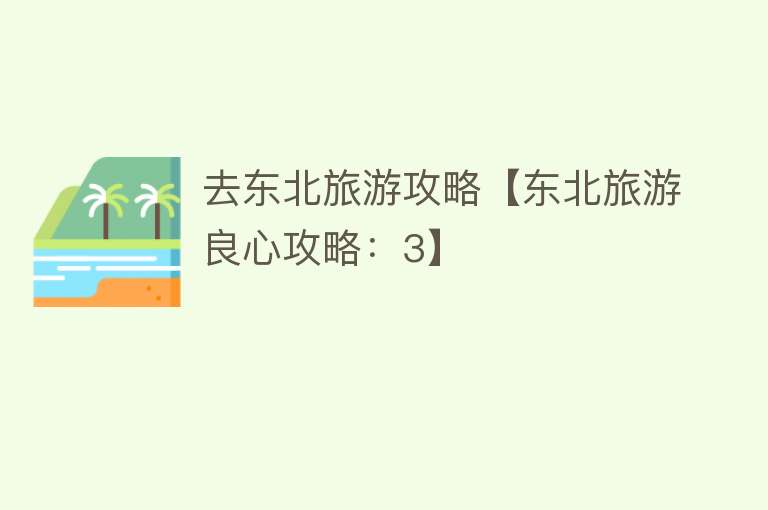 去东北旅游攻略【东北旅游良心攻略：3】