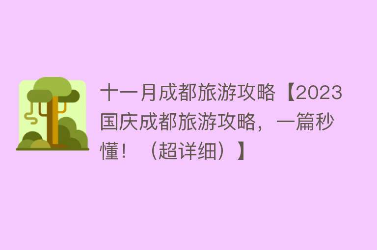 十一月成都旅游攻略【2023国庆成都旅游攻略，一篇秒懂！（超详细）】